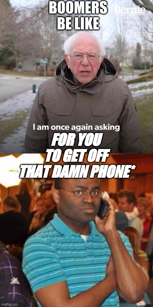 BOOMERS BE LIKE; FOR YOU TO GET OFF THAT DAMN PHONE* | image tagged in black guy on phone,memes,bernie i am once again asking for your support | made w/ Imgflip meme maker