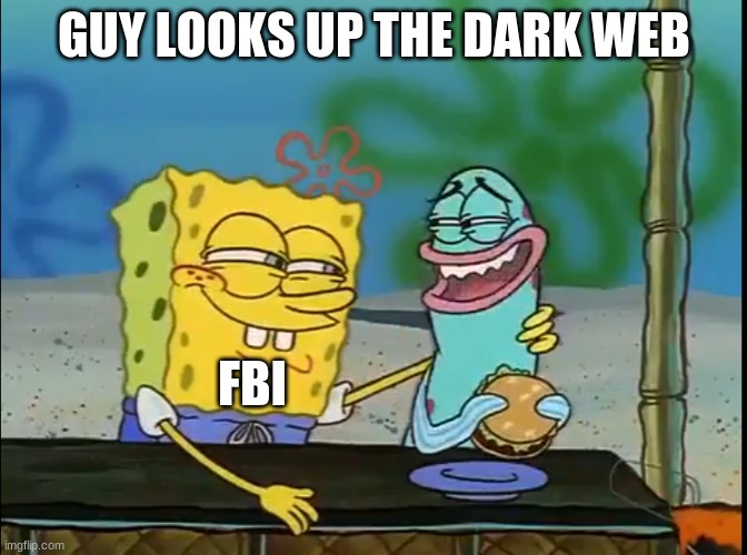 Don't Do This Kids! | GUY LOOKS UP THE DARK WEB; FBI | image tagged in spongebob fish | made w/ Imgflip meme maker