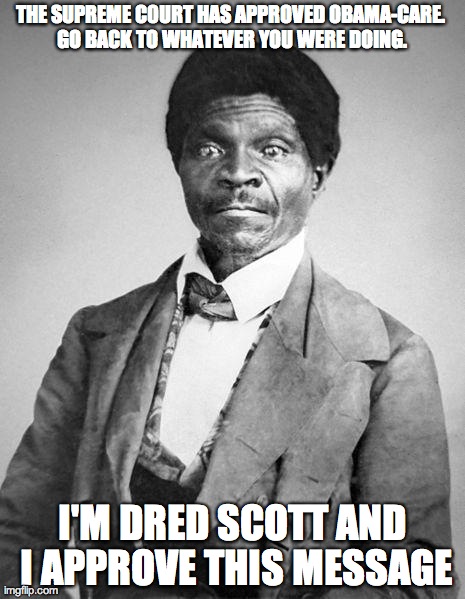 THE SUPREME C0URT HAS APPROVED OBAMA-CARE. GO BACK TO WHATEVER YOU WERE DOING. I'M DRED SCOTT AND I APPROVE THIS MESSAGE | image tagged in dred scot | made w/ Imgflip meme maker