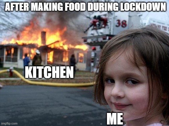 meme | AFTER MAKING FOOD DURING LOCKDOWN; KITCHEN; ME | image tagged in memes,disaster girl | made w/ Imgflip meme maker