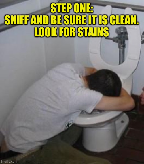 Drunk puking toilet | STEP ONE:
SNIFF AND BE SURE IT IS CLEAN.
LOOK FOR STAINS | image tagged in drunk puking toilet | made w/ Imgflip meme maker