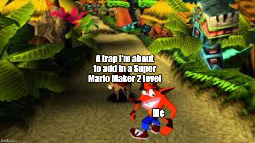 crash bandicoot |  A trap i'm about to add in a Super Mario Maker 2 level; Me | image tagged in crash bandicoot | made w/ Imgflip meme maker