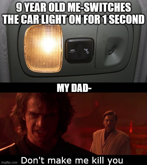 Dont make me kill you | 9 YEAR OLD ME-SWITCHES THE CAR LIGHT ON FOR 1 SECOND; MY DAD-; Don't make me kill you | image tagged in star wars prequels,star wars | made w/ Imgflip meme maker
