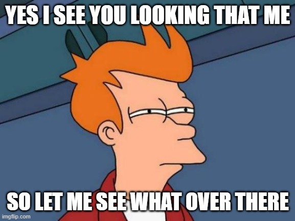 Futurama Fry Meme | YES I SEE YOU LOOKING THAT ME; SO LET ME SEE WHAT OVER THERE | image tagged in memes,futurama fry | made w/ Imgflip meme maker