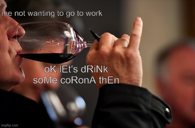 CHUG IT ALL UP | me not wanting to go to work; oK lEt's dRiNk soMe coRonA thEn | image tagged in drinks wine,coronavirus,corona,coronavirus meme,corona beer,corona virus | made w/ Imgflip meme maker
