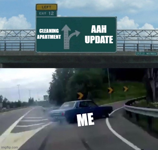 Left Exit 12 Off Ramp Meme | CLEANING APARTMENT; AAH UPDATE; ME | image tagged in memes,left exit 12 off ramp | made w/ Imgflip meme maker