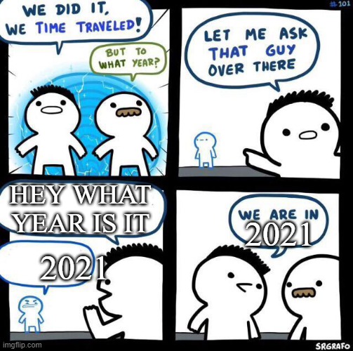 We did it we time traveled | HEY WHAT YEAR IS IT; 2021; 2021 | image tagged in we did it we time traveled | made w/ Imgflip meme maker