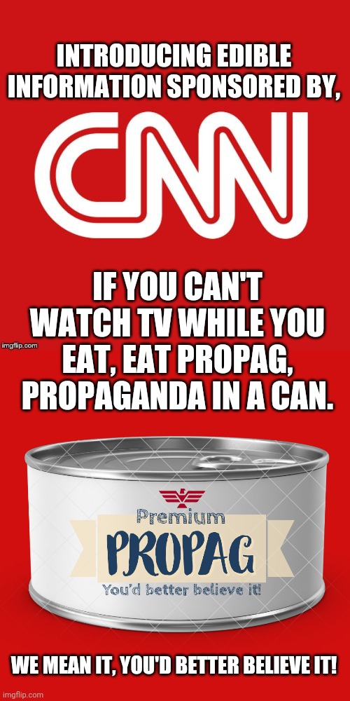 PROPAG, sponsored by CNN | INTRODUCING EDIBLE INFORMATION SPONSORED BY, IF YOU CAN'T WATCH TV WHILE YOU EAT, EAT PROPAG, PROPAGANDA IN A CAN. WE MEAN IT, YOU'D BETTER BELIEVE IT! | image tagged in cnn very fake news,premium propag,memes | made w/ Imgflip meme maker