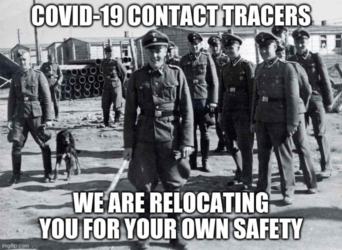 You best rethink | COVID-19 CONTACT TRACERS; WE ARE RELOCATING YOU FOR YOUR OWN SAFETY | image tagged in gestapo,no nazis,bring help and bandages,covid-19 contact tracers are the gestapo,we will not comply,expect no quarter | made w/ Imgflip meme maker