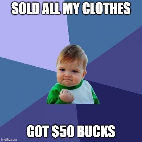 Success Kid Meme | SOLD ALL MY CLOTHES; GOT $50 BUCKS | image tagged in memes,success kid | made w/ Imgflip meme maker