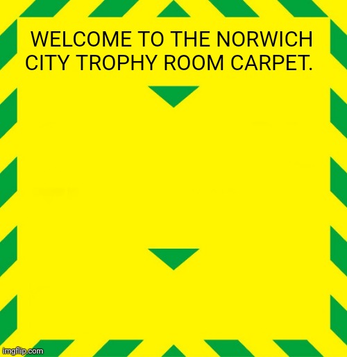 On The Ball City | WELCOME TO THE NORWICH CITY TROPHY ROOM CARPET. | image tagged in stay alert | made w/ Imgflip meme maker