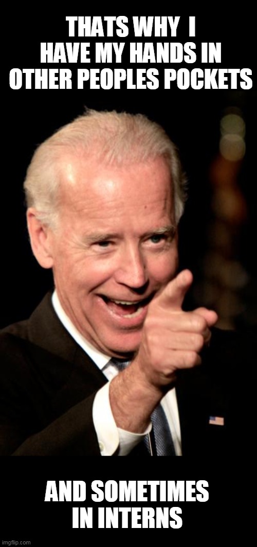 Smilin Biden Meme | THATS WHY  I HAVE MY HANDS IN OTHER PEOPLES POCKETS AND SOMETIMES IN INTERNS | image tagged in memes,smilin biden | made w/ Imgflip meme maker