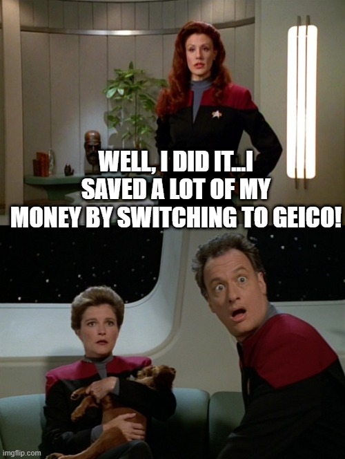 Q-surance | WELL, I DID IT...I SAVED A LOT OF MY MONEY BY SWITCHING TO GEICO! | image tagged in janeway and q | made w/ Imgflip meme maker
