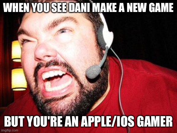 Nerd Rage | WHEN YOU SEE DANI MAKE A NEW GAME; BUT YOU'RE AN APPLE/IOS GAMER | image tagged in nerd rage | made w/ Imgflip meme maker