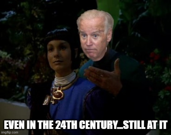 No, You Vulcan't! | EVEN IN THE 24TH CENTURY...STILL AT IT | image tagged in star trek,joe biden | made w/ Imgflip meme maker