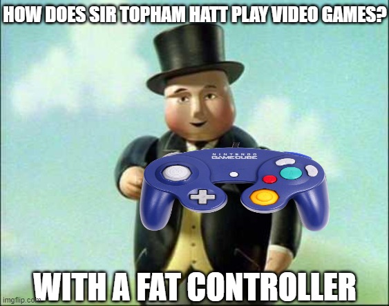 I present to you perhaps the worst pun ever. | HOW DOES SIR TOPHAM HATT PLAY VIDEO GAMES? WITH A FAT CONTROLLER | image tagged in memes,funny,bad pun,video games,video game,videogames | made w/ Imgflip meme maker