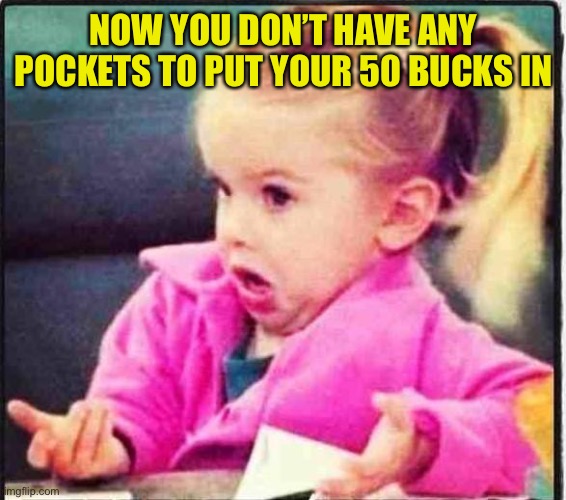 Confused Girl | NOW YOU DON’T HAVE ANY POCKETS TO PUT YOUR 50 BUCKS IN | image tagged in confused girl | made w/ Imgflip meme maker
