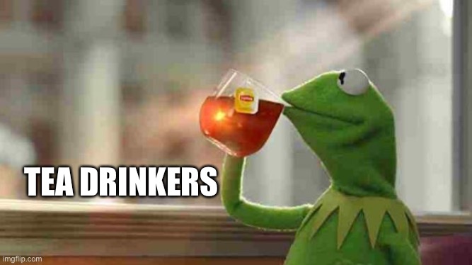 Kermit sipping tea | TEA DRINKERS | image tagged in kermit sipping tea | made w/ Imgflip meme maker