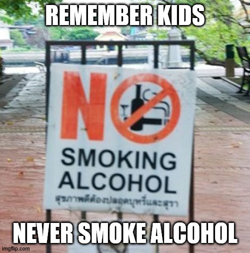 i think the guy that wrote this was smoking alcohol | REMEMBER KIDS; NEVER SMOKE ALCOHOL | image tagged in funny | made w/ Imgflip meme maker