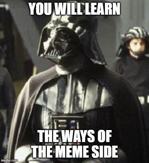 You will learn the ways of the meme side | YOU WILL LEARN; THE WAYS OF THE MEME SIDE | image tagged in darth vader,memes | made w/ Imgflip meme maker