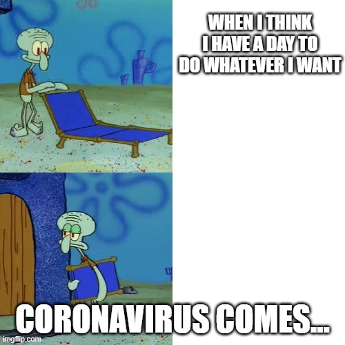 Squidward chair | WHEN I THINK I HAVE A DAY TO DO WHATEVER I WANT; CORONAVIRUS COMES... | image tagged in squidward chair | made w/ Imgflip meme maker