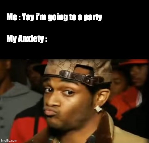 Anxiety | My Anxiety :; Me : Yay i'm going to a party | image tagged in conceited reaction | made w/ Imgflip meme maker