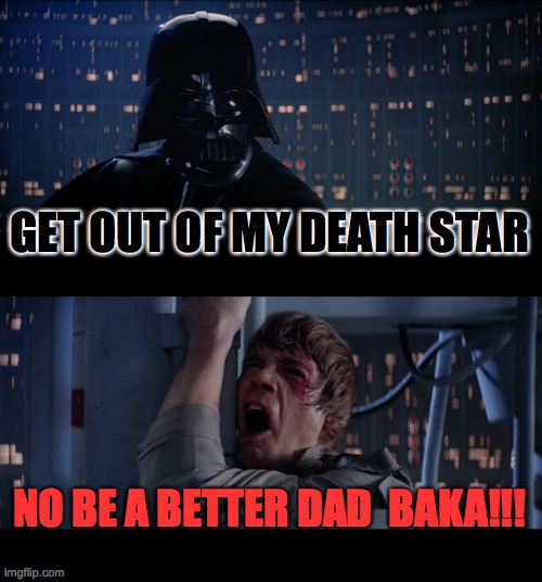 Star Wars No Meme | GET OUT OF MY DEATH STAR NO BE A BETTER DAD  BAKA!!! | image tagged in memes,star wars no | made w/ Imgflip meme maker