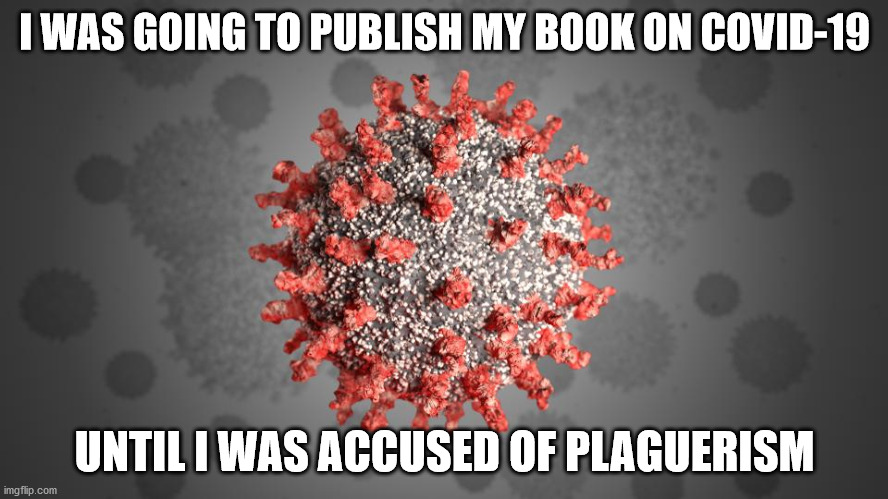 One for the Books | I WAS GOING TO PUBLISH MY BOOK ON COVID-19; UNTIL I WAS ACCUSED OF PLAGUERISM | image tagged in covid-19 | made w/ Imgflip meme maker