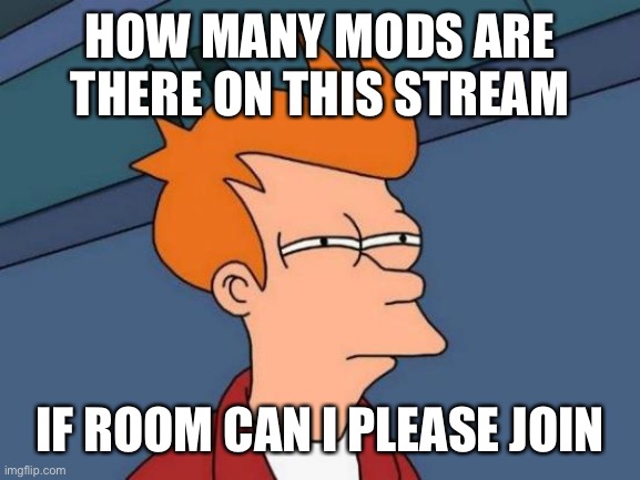 Futurama Fry | HOW MANY MODS ARE THERE ON THIS STREAM; IF ROOM CAN I PLEASE JOIN | image tagged in memes,futurama fry | made w/ Imgflip meme maker