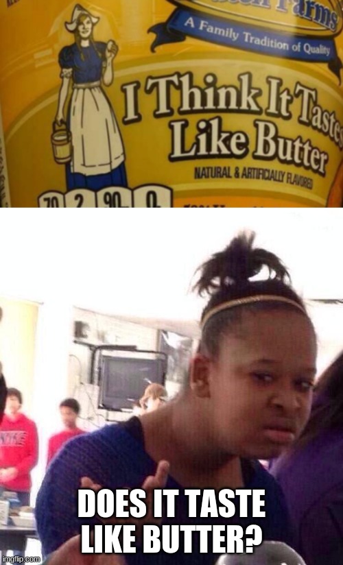 I need to know | DOES IT TASTE LIKE BUTTER? | image tagged in memes,black girl wat | made w/ Imgflip meme maker
