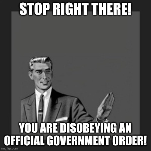 Kill Yourself Guy Meme | STOP RIGHT THERE! YOU ARE DISOBEYING AN OFFICIAL GOVERNMENT ORDER! | image tagged in memes,kill yourself guy | made w/ Imgflip meme maker