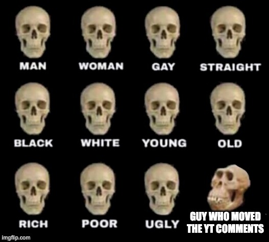 YT Comment Section | GUY WHO MOVED THE YT COMMENTS | image tagged in idiot skull,youtube,comment section | made w/ Imgflip meme maker