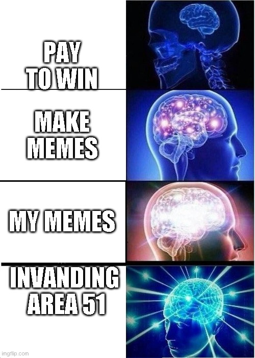 Expanding Brain | PAY TO WIN; MAKE MEMES; MY MEMES; INVANDING 
AREA 51 | image tagged in memes,expanding brain | made w/ Imgflip meme maker