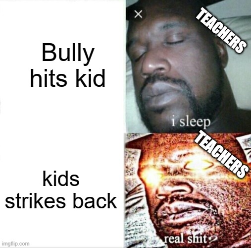 Sleeping Shaq | Bully hits kid; TEACHERS; TEACHERS; kids strikes back | image tagged in memes,sleeping shaq | made w/ Imgflip meme maker