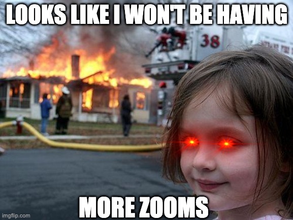 Disaster Girl | LOOKS LIKE I WON'T BE HAVING; MORE ZOOMS | image tagged in memes,disaster girl | made w/ Imgflip meme maker