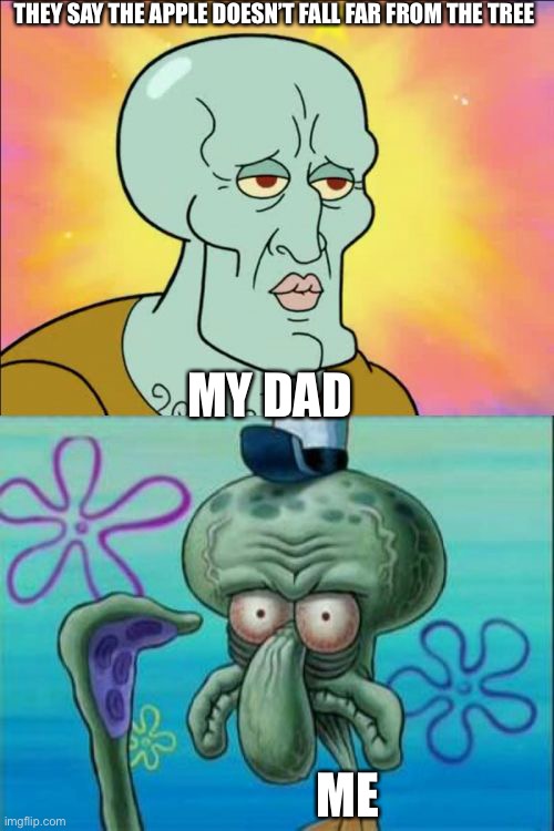 Why is this true | THEY SAY THE APPLE DOESN’T FALL FAR FROM THE TREE; MY DAD; ME | image tagged in memes,squidward,funny,lol,oof,som | made w/ Imgflip meme maker