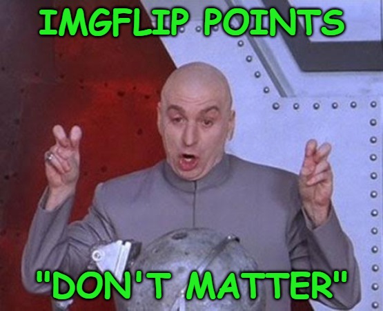 Actually, if you are a competitive person like I am, they do matter. However, they only matter on a small scale. | IMGFLIP POINTS; "DON'T MATTER" | image tagged in memes,dr evil laser,imgflip,imgflip points | made w/ Imgflip meme maker