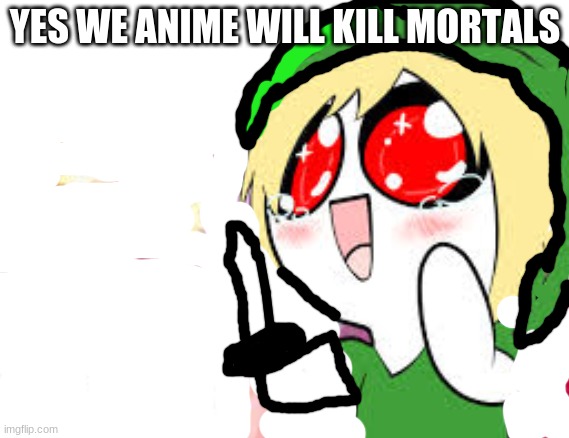 kawaii ben drowned | YES WE ANIME WILL KILL MORTALS | image tagged in kawaii ben drowned | made w/ Imgflip meme maker