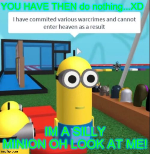 Minion | YOU HAVE THEN do nothing...XD; IM A SILLY MINION OH LOOK AT ME! | image tagged in ive committed various war crimes | made w/ Imgflip meme maker