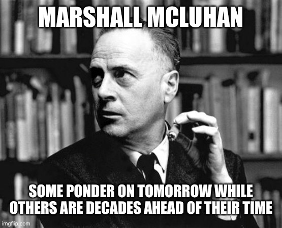 MARSHALL MCLUHAN; SOME PONDER ON TOMORROW WHILE OTHERS ARE DECADES AHEAD OF THEIR TIME | image tagged in oh shit | made w/ Imgflip meme maker