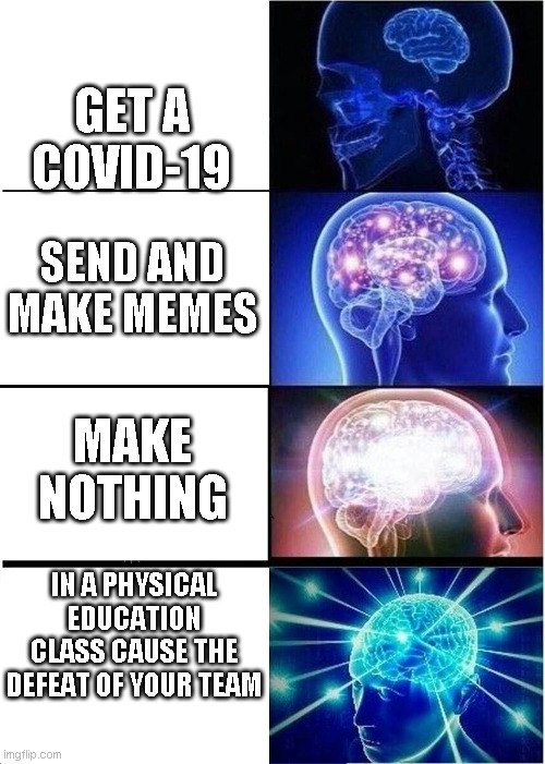 Expanding Brain Meme | GET A COVID-19; SEND AND MAKE MEMES; MAKE NOTHING; IN A PHYSICAL EDUCATION CLASS CAUSE THE DEFEAT OF YOUR TEAM | image tagged in memes,expanding brain | made w/ Imgflip meme maker