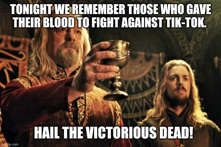 TONIGHT WE REMEMBER THOSE WHO GAVE THEIR BLOOD TO FIGHT AGAINST TIK-TOK. HAIL THE VICTORIOUS DEAD! | made w/ Imgflip meme maker