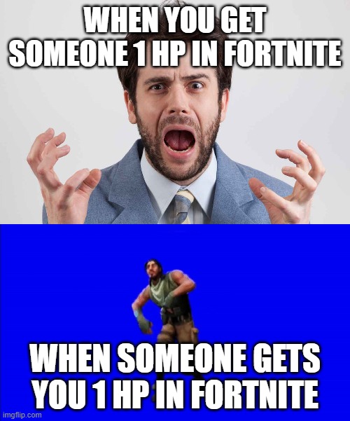 1 hp rage | WHEN YOU GET SOMEONE 1 HP IN FORTNITE; WHEN SOMEONE GETS YOU 1 HP IN FORTNITE | image tagged in memes | made w/ Imgflip meme maker