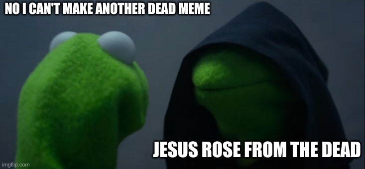 Dead Memes | NO I CAN'T MAKE ANOTHER DEAD MEME; JESUS ROSE FROM THE DEAD | image tagged in memes,evil kermit | made w/ Imgflip meme maker