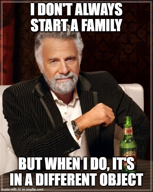 The Most Interesting Man In The World Meme | I DON'T ALWAYS START A FAMILY; BUT WHEN I DO, IT'S IN A DIFFERENT OBJECT | image tagged in memes,the most interesting man in the world | made w/ Imgflip meme maker