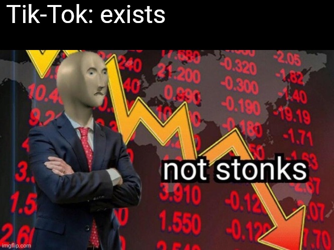 Not stonks | Tik-Tok: exists | image tagged in not stonks | made w/ Imgflip meme maker