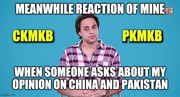 RjRaunac | MEANWHILE REACTION OF MINE; WHEN SOMEONE ASKS ABOUT MY OPINION ON CHINA AND PAKISTAN | image tagged in funny memes,fun | made w/ Imgflip meme maker