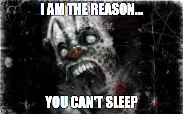 No sleep for you pal | I AM THE REASON... YOU CAN'T SLEEP | image tagged in creepy,scary | made w/ Imgflip meme maker