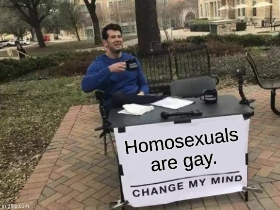 G a e | Homosexuals are gay. | image tagged in memes,change my mind | made w/ Imgflip meme maker