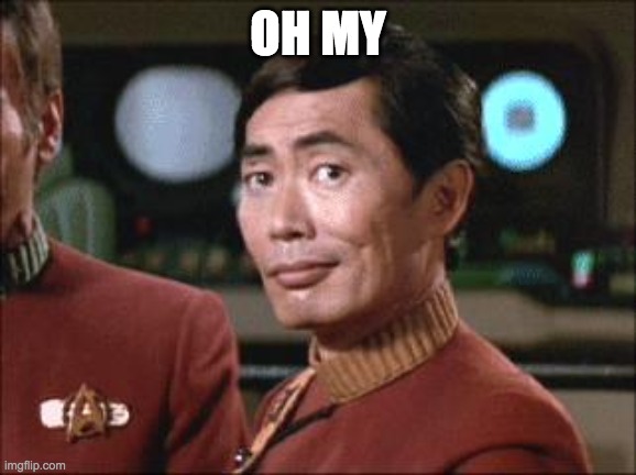Sulu Oh My | OH MY | image tagged in sulu oh my | made w/ Imgflip meme maker